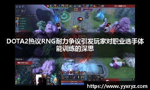 DOTA2热议RNG耐力争议引发玩家对职业选手体能训练的深思